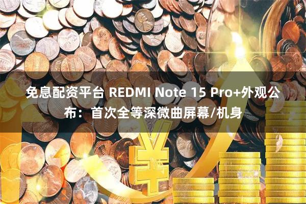 免息配资平台 REDMI Note 15 Pro+外观公布：首次全等深微曲屏幕/机身