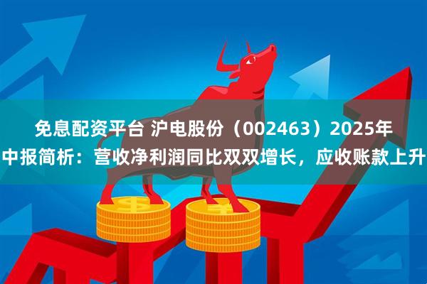 免息配资平台 沪电股份（002463）2025年中报简析：营收净利润同比双双增长，应收账款上升