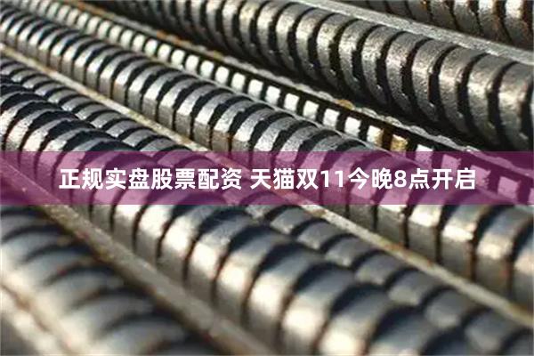 正规实盘股票配资 天猫双11今晚8点开启