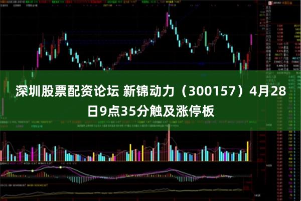 深圳股票配资论坛 新锦动力（300157）4月28日9点35分触及涨停板