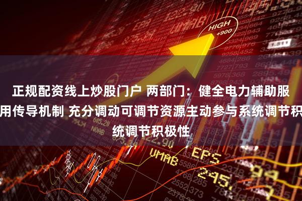 正规配资线上炒股门户 两部门：健全电力辅助服务费用传导机制 充分调动可调节资源主动参与系统调节积极性