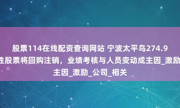 股票114在线配资查询网站 宁波太平鸟274.99万股限制性股票将回购注销，业绩考核与人员变动成主因_激励_公司_相关