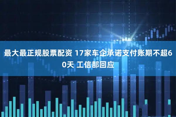 最大最正规股票配资 17家车企承诺支付账期不超60天 工信部回应