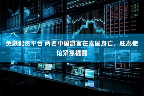 免息配资平台 两名中国游客在泰国身亡，驻泰使馆紧急提醒