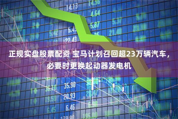 正规实盘股票配资 宝马计划召回超23万辆汽车，必要时更换起动器发电机