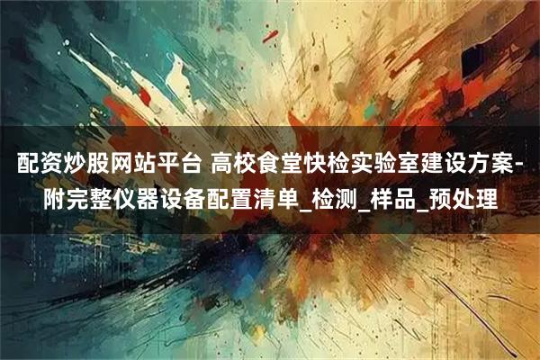 配资炒股网站平台 高校食堂快检实验室建设方案-附完整仪器设备配置清单_检测_样品_预处理