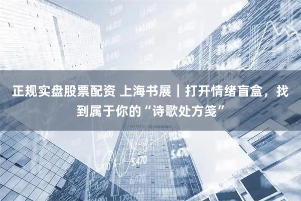 正规实盘股票配资 上海书展｜打开情绪盲盒，找到属于你的“诗歌处方笺”