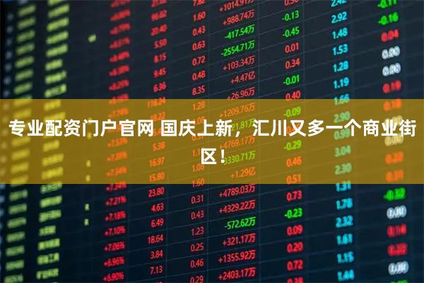 专业配资门户官网 国庆上新，汇川又多一个商业街区！