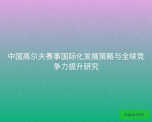 中国高尔夫赛事国际化发展策略与全球竞争力提升研究