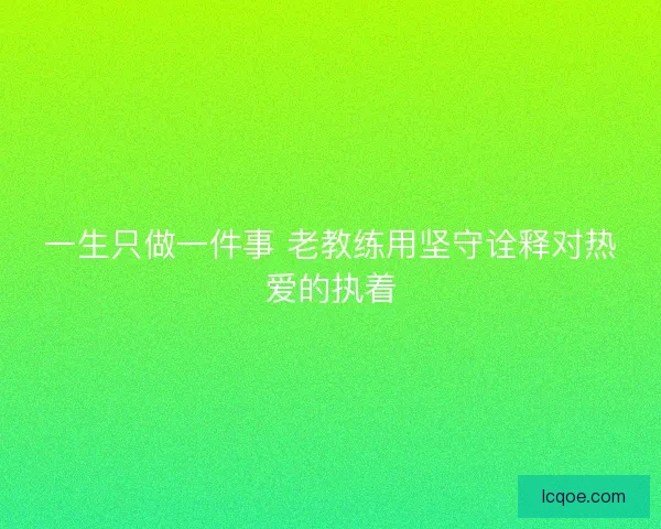 一生只做一件事 老教练用坚守诠释对热爱的执着