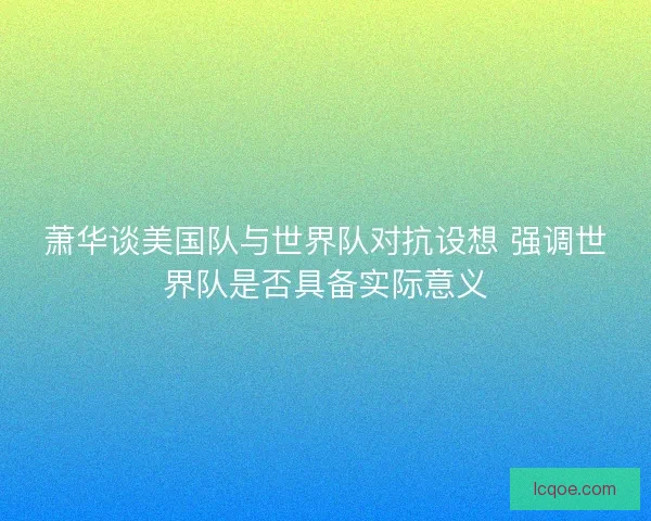 萧华谈美国队与世界队对抗设想 强调世界队是否具备实际意义