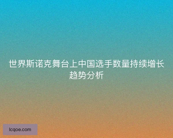 世界斯诺克舞台上中国选手数量持续增长趋势分析